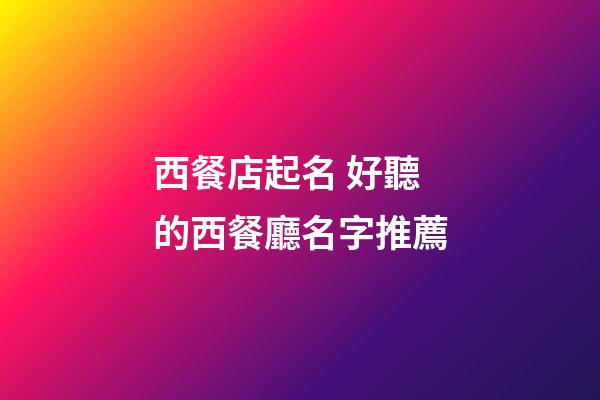 西餐店起名 好聽的西餐廳名字推薦